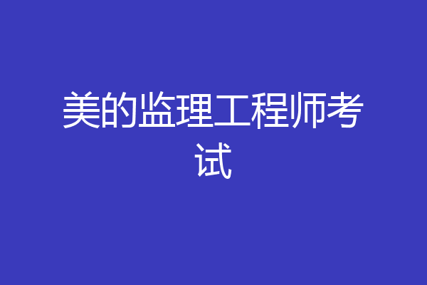 美的监理工程师考试