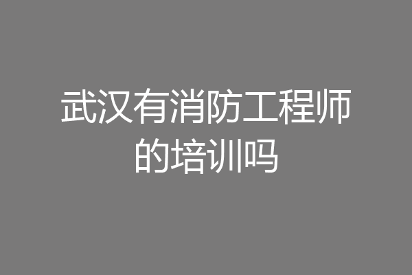 武汉有消防工程师的培训吗