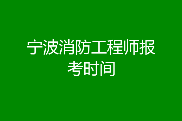 宁波消防工程师报考时间