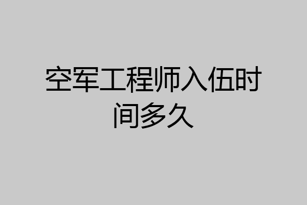 空军工程师入伍时间多久
