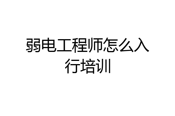 弱电工程师怎么入行培训