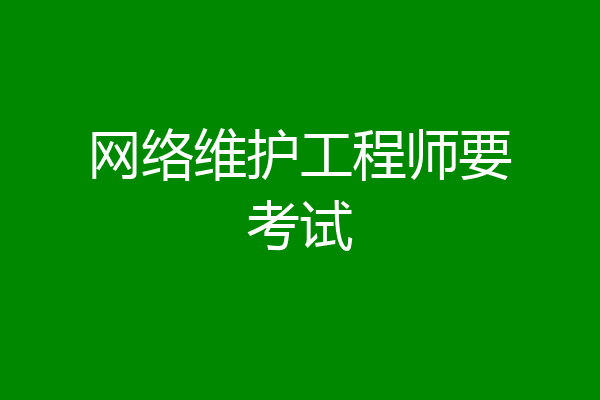 网络维护工程师要考试