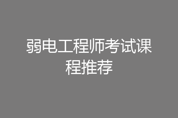 弱电工程师考试课程推荐