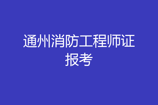 通州消防工程师证报考