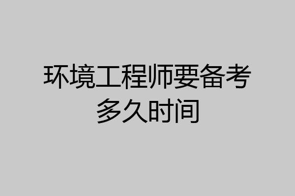 环境工程师要备考多久时间