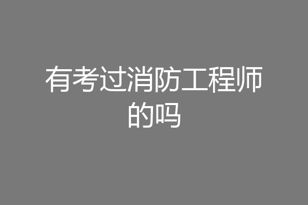 有考过消防工程师的吗