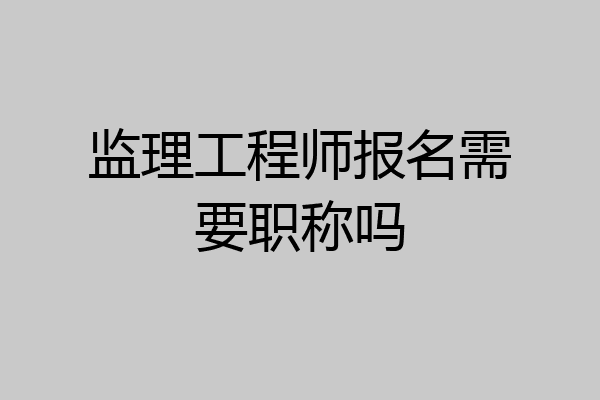 监理工程师报名需要职称吗