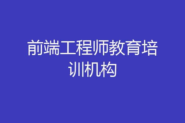 前端工程师教育培训机构