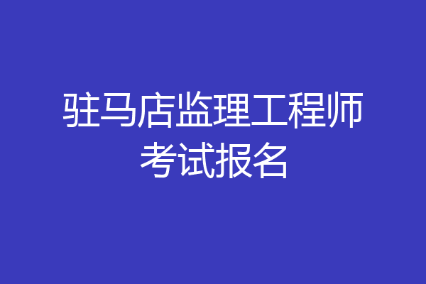 驻马店监理工程师考试报名