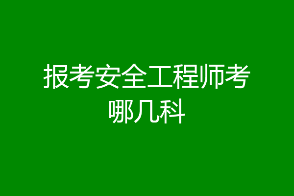 报考安全工程师考哪几科