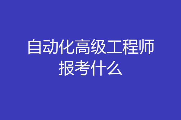 自动化高级工程师报考什么