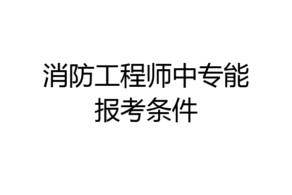 消防工程师中专能报考条件