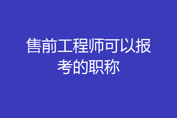 售前工程师可以报考的职称