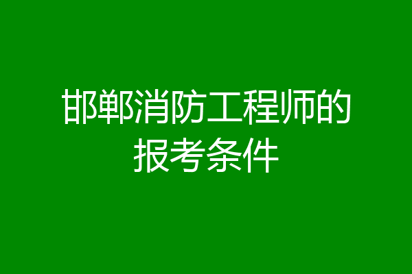 邯郸消防工程师的报考条件