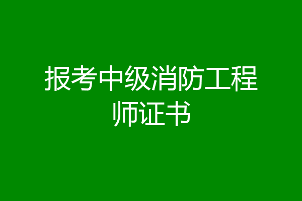 报考中级消防工程师证书