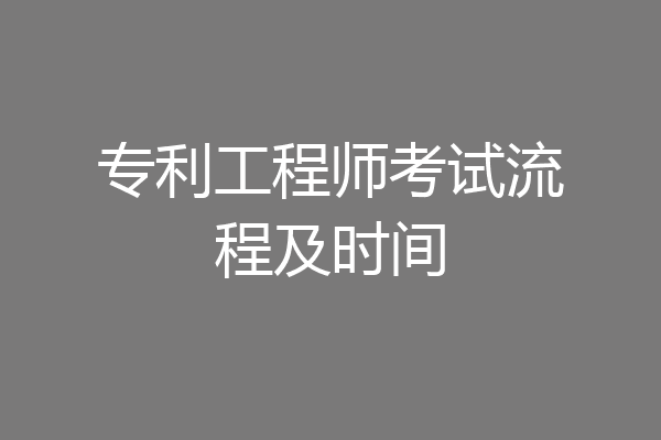 专利工程师考试流程及时间
