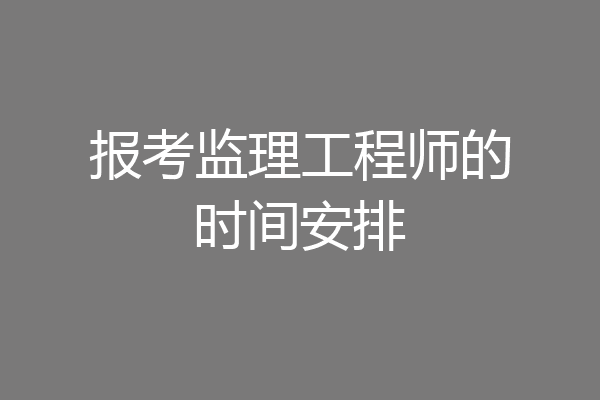 报考监理工程师的时间安排