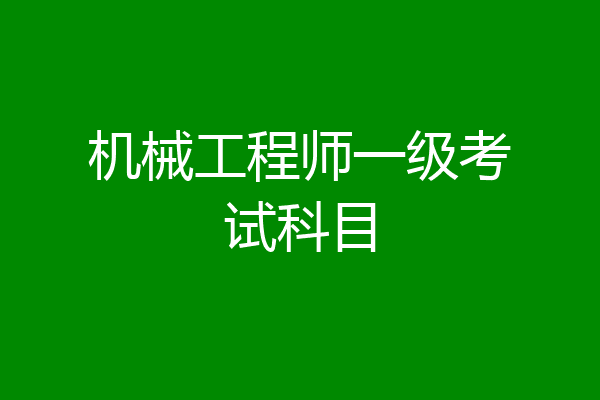 机械工程师一级考试科目