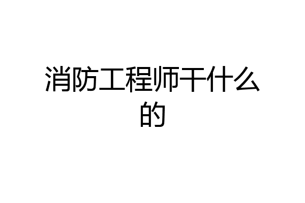 消防工程师干什么的
