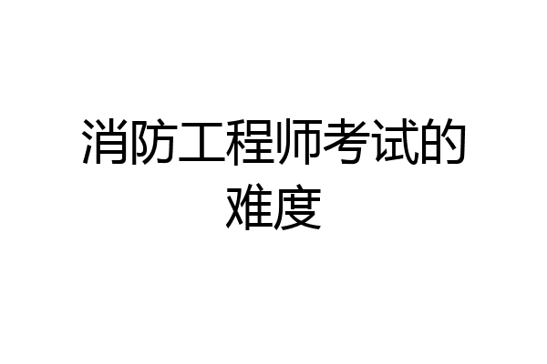 消防工程师考试的难度