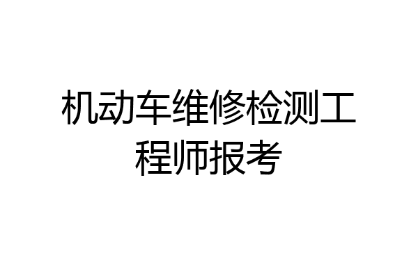 机动车维修检测工程师报考