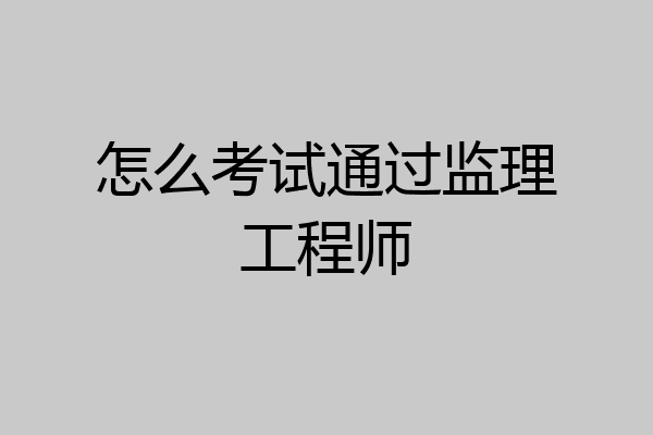 怎么考试通过监理工程师