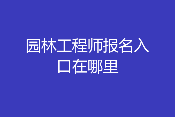 园林工程师报名入口在哪里