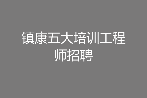 镇康五大培训工程师招聘