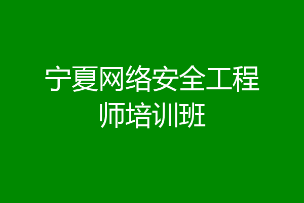 宁夏网络安全工程师培训班