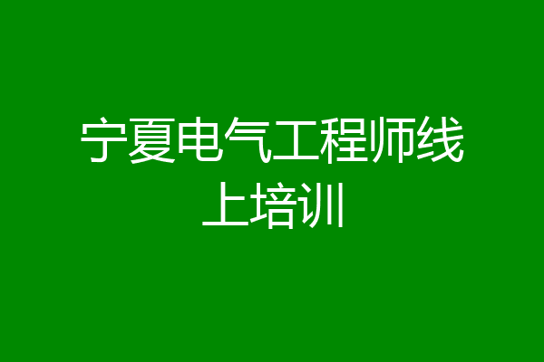 宁夏电气工程师线上培训
