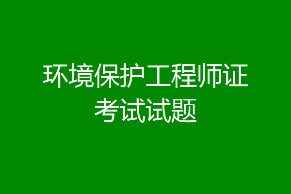环境保护工程师证考试试题