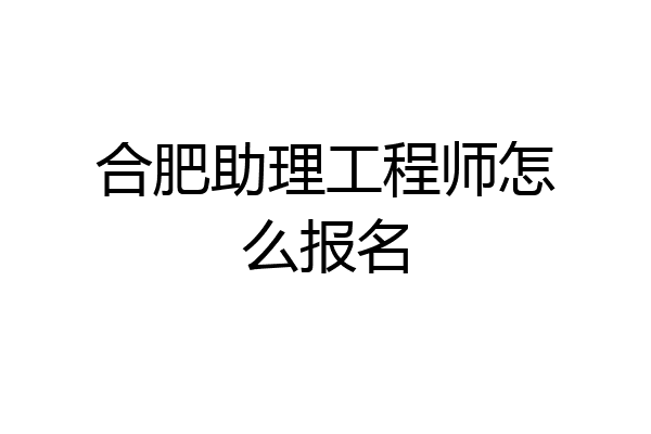 合肥助理工程师怎么报名