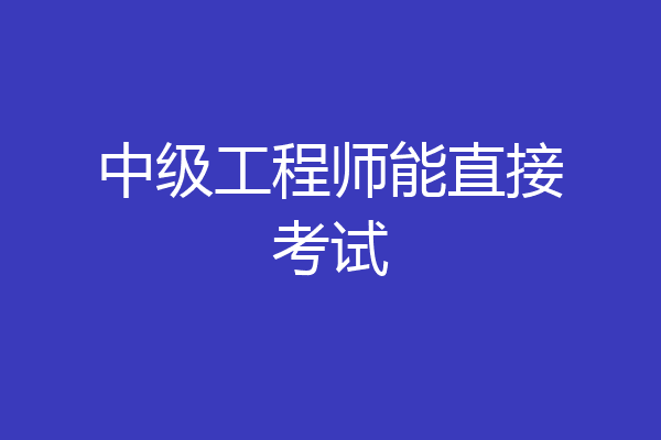 中级工程师能直接考试