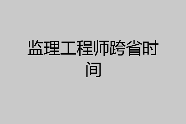 监理工程师跨省时间
