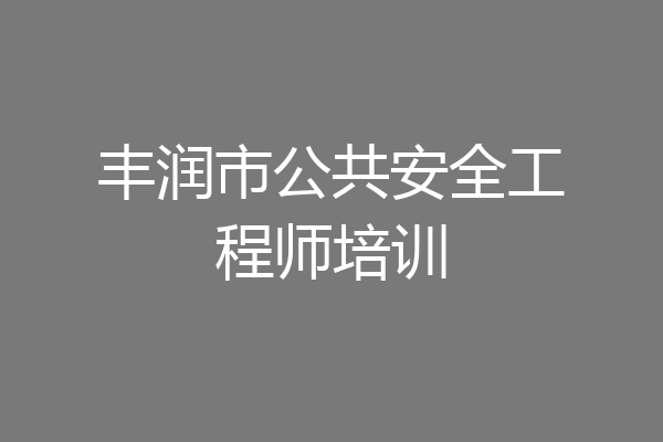 丰润市公共安全工程师培训