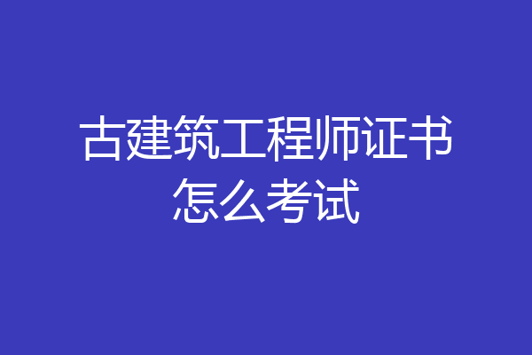 古建筑工程师证书怎么考试