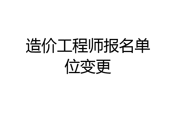 造价工程师报名单位变更