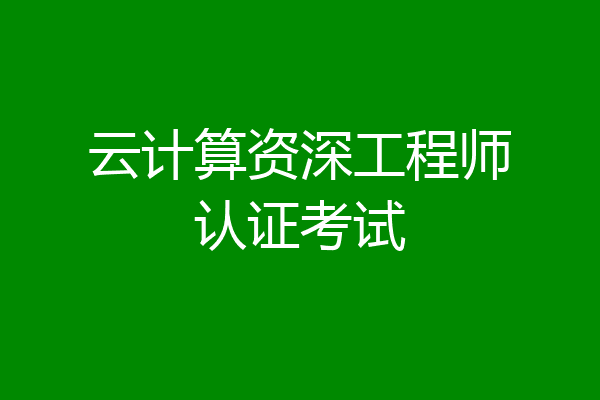 云计算资深工程师认证考试