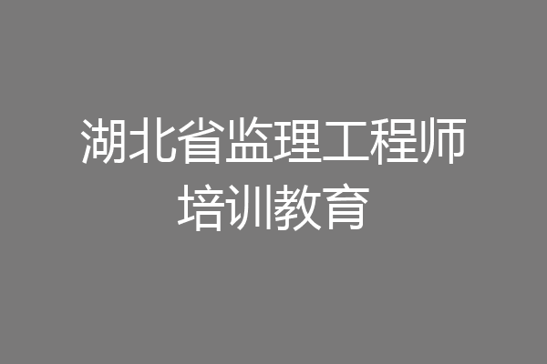 湖北省监理工程师培训教育