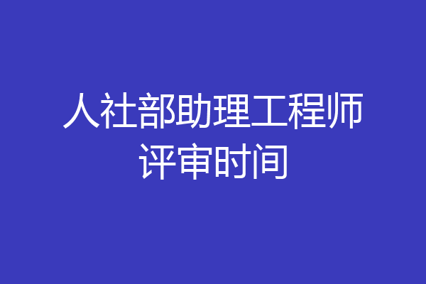 人社部助理工程师评审时间
