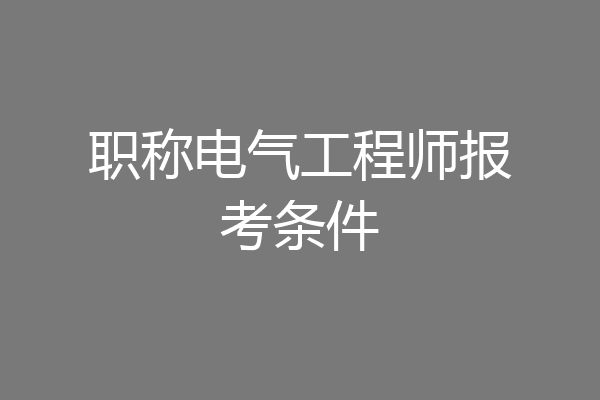 职称电气工程师报考条件