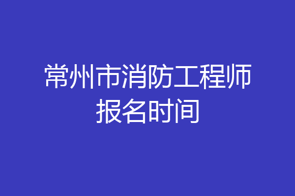 常州市消防工程师报名时间