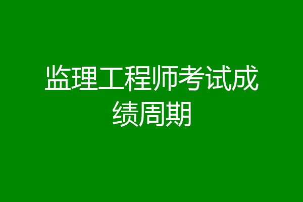 监理工程师考试成绩周期