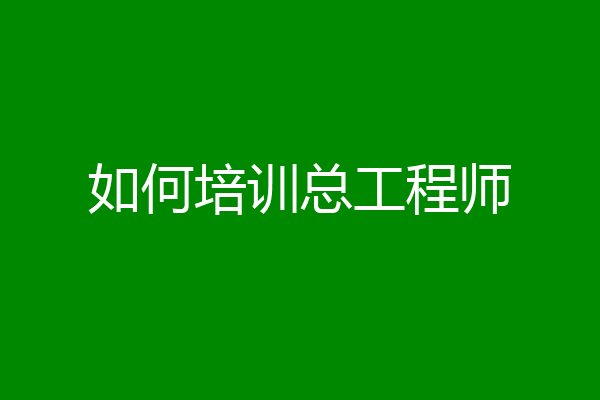如何培训总工程师
