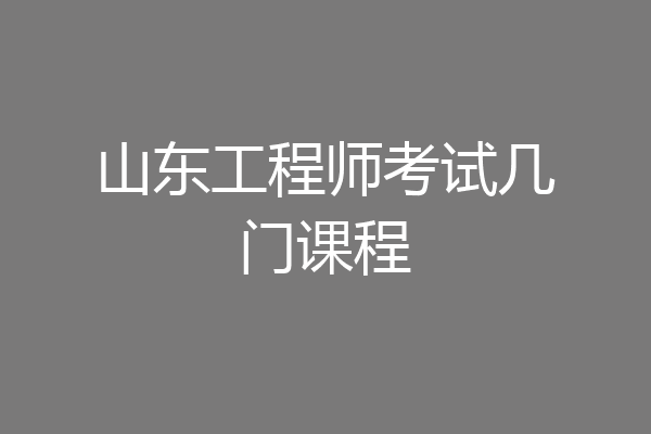 山东工程师考试几门课程