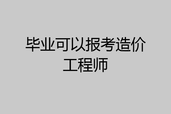 毕业可以报考造价工程师