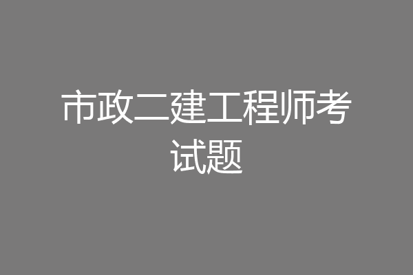 市政二建工程师考试题