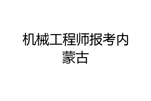 机械工程师报考内蒙古