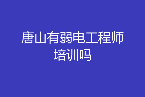 唐山有弱电工程师培训吗