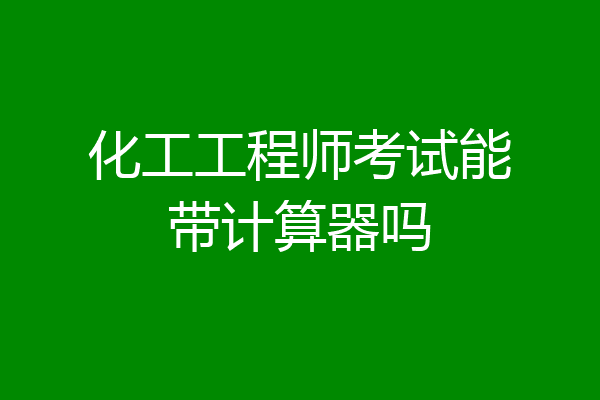 化工工程师考试能带计算器吗